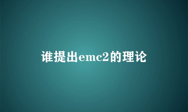谁提出emc2的理论