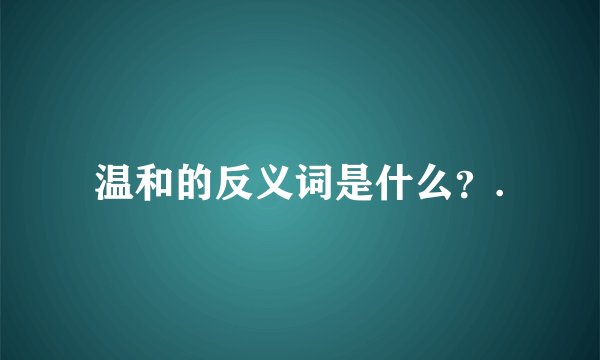 温和的反义词是什么？.