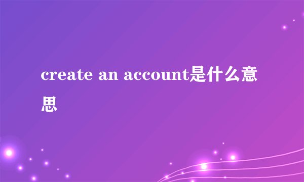 create an account是什么意思