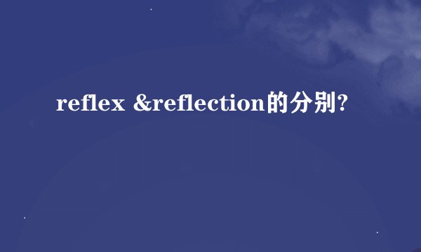 reflex &reflection的分别?