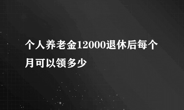 个人养老金12000退休后每个月可以领多少