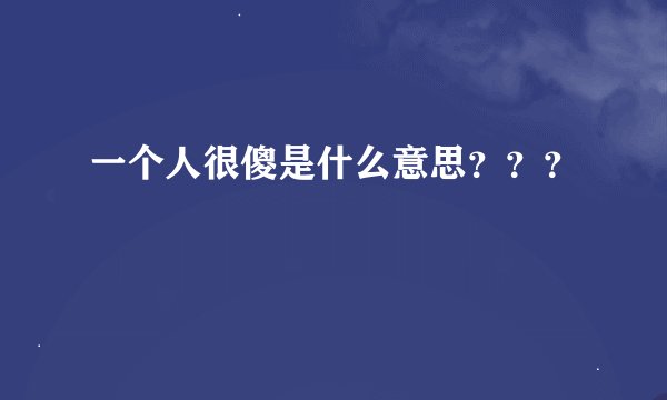 一个人很傻是什么意思？？？