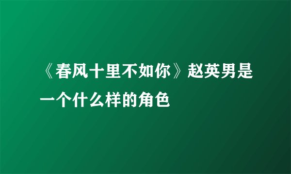 《春风十里不如你》赵英男是一个什么样的角色