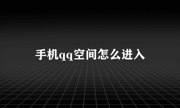 手机qq空间怎么进入