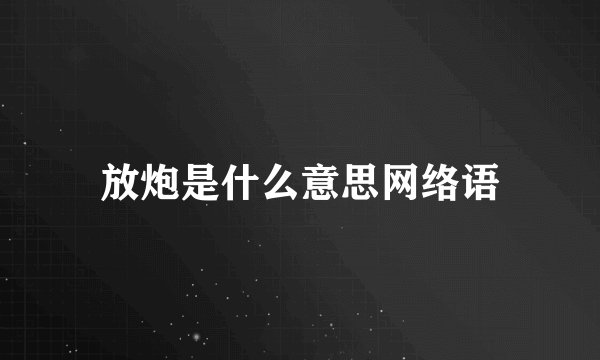 放炮是什么意思网络语