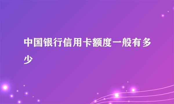 中国银行信用卡额度一般有多少