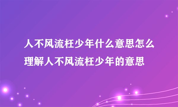 人不风流枉少年什么意思怎么理解人不风流枉少年的意思