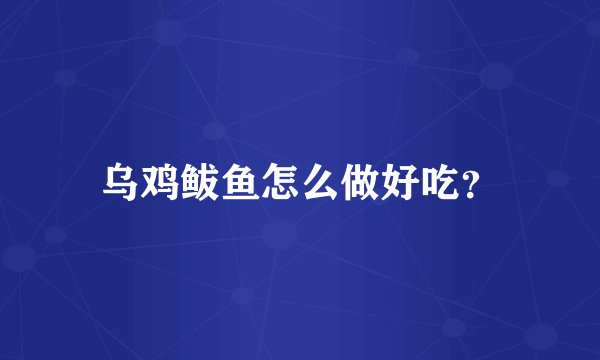 乌鸡鲅鱼怎么做好吃？