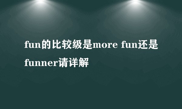 fun的比较级是more fun还是funner请详解