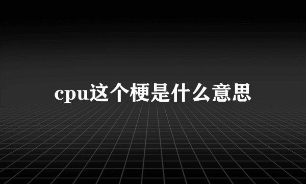 cpu这个梗是什么意思
