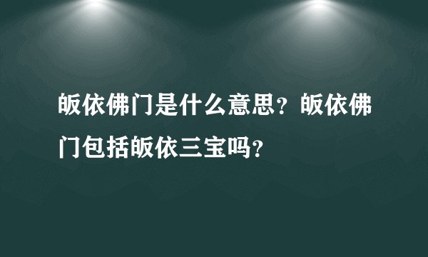 皈依佛门是什么意思？皈依佛门包括皈依三宝吗？