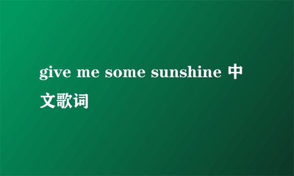 give me some sunshine 中文歌词