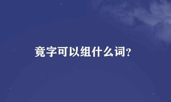 竟字可以组什么词？
