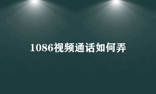 1086视频通话如何弄