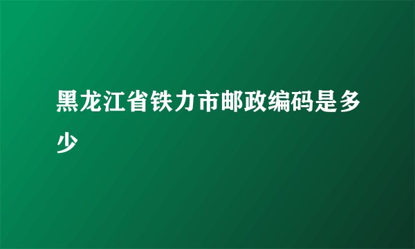 黑龙江省铁力市邮政编码是多少