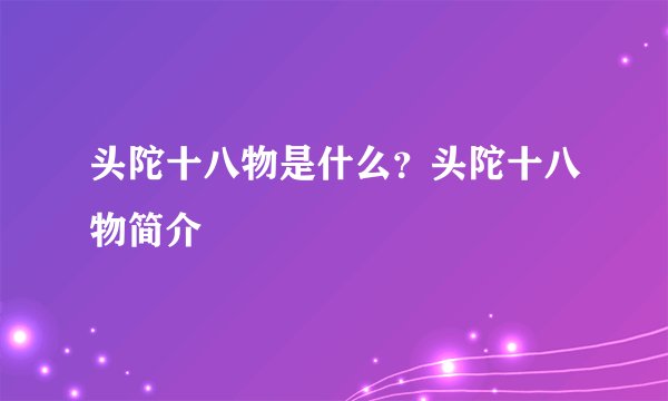 头陀十八物是什么？头陀十八物简介