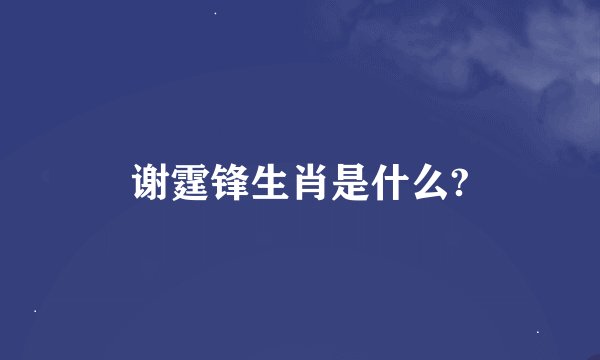 谢霆锋生肖是什么?