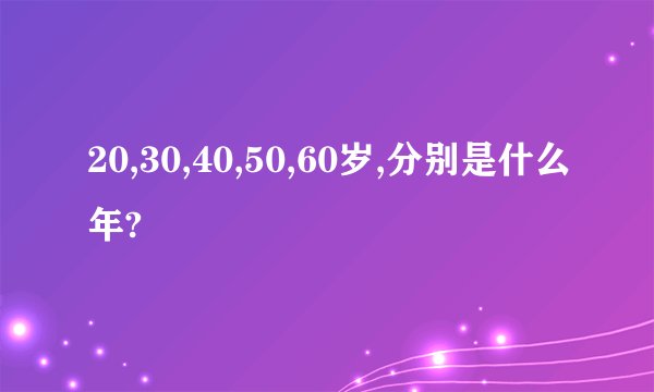 20,30,40,50,60岁,分别是什么年?