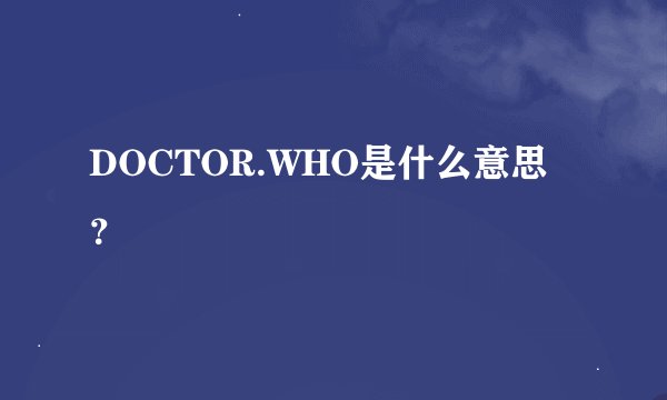 DOCTOR.WHO是什么意思？
