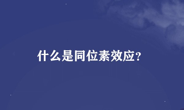 什么是同位素效应？