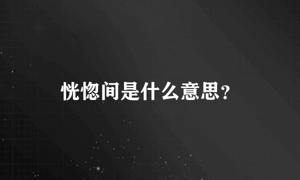 恍惚间是什么意思？