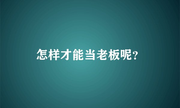怎样才能当老板呢？