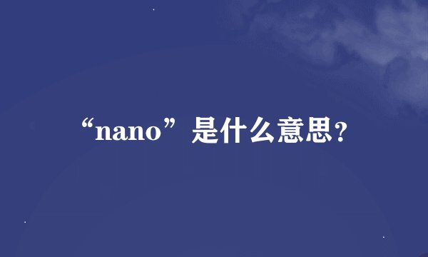 “nano”是什么意思？