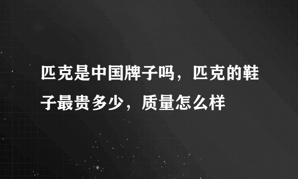 匹克是中国牌子吗，匹克的鞋子最贵多少，质量怎么样