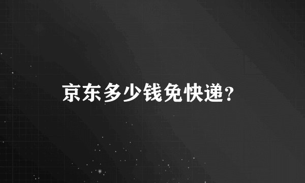 京东多少钱免快递？