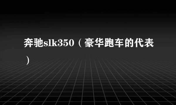 奔驰slk350（豪华跑车的代表）