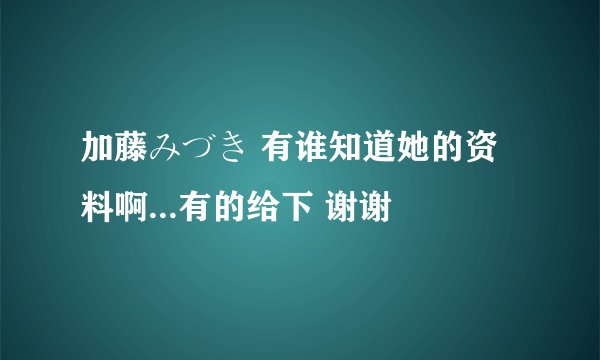加藤みづき 有谁知道她的资料啊...有的给下 谢谢
