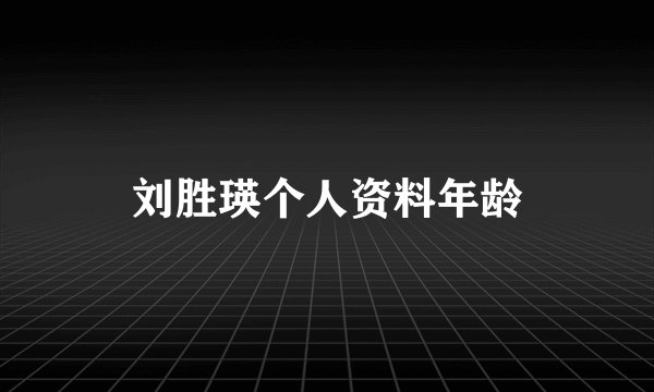 刘胜瑛个人资料年龄
