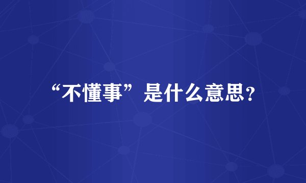 “不懂事”是什么意思？