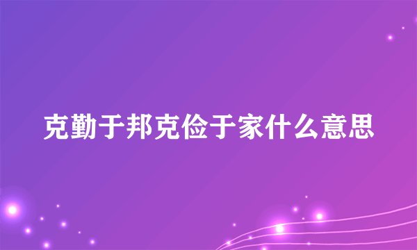 克勤于邦克俭于家什么意思