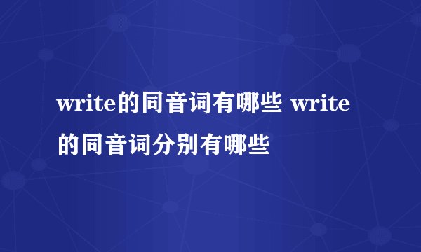 write的同音词有哪些 write的同音词分别有哪些