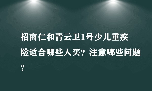 招商仁和青云卫1号少儿重疾险适合哪些人买？注意哪些问题？