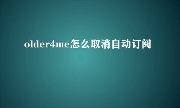 older4me怎么取消自动订阅