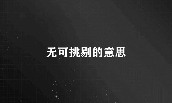 无可挑剔的意思