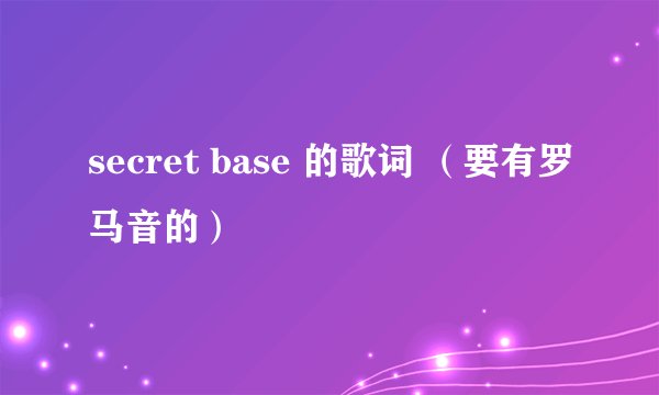 secret base 的歌词 （要有罗马音的）