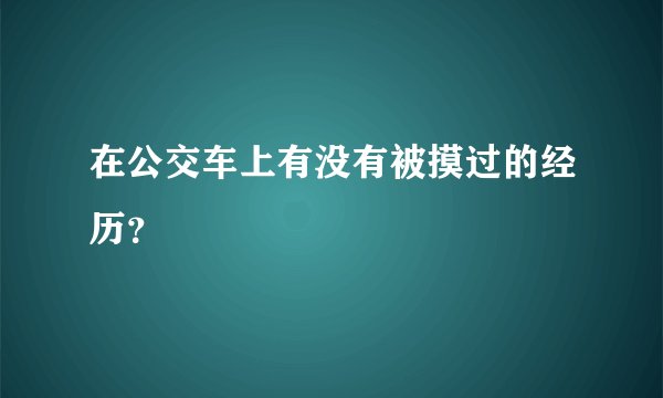 在公交车上有没有被摸过的经历？