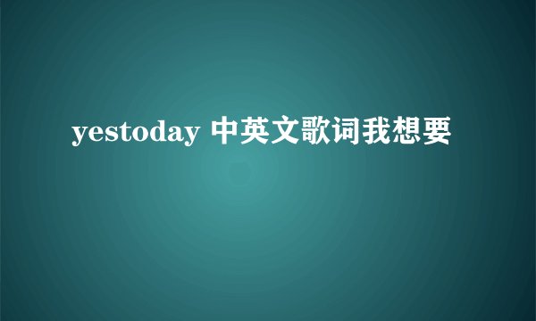 yestoday 中英文歌词我想要