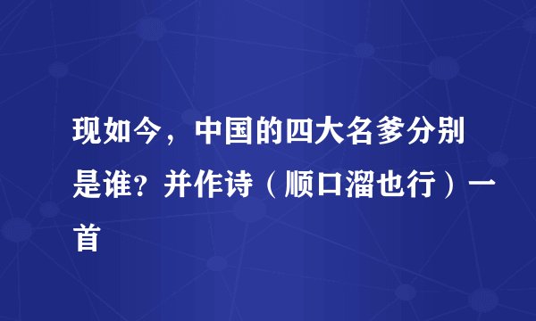 现如今，中国的四大名爹分别是谁？并作诗（顺口溜也行）一首