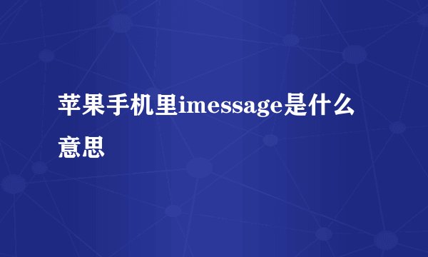 苹果手机里imessage是什么意思