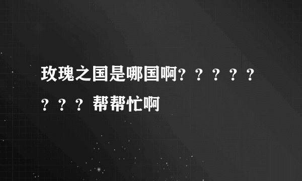 玫瑰之国是哪国啊？？？？？？？？帮帮忙啊