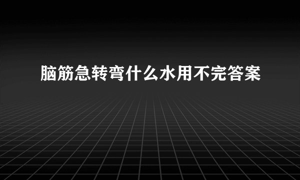 脑筋急转弯什么水用不完答案