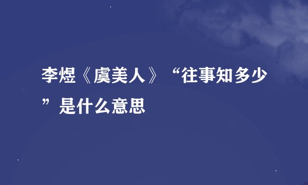 李煜《虞美人》“往事知多少”是什么意思