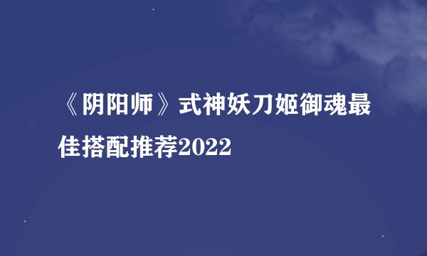《阴阳师》式神妖刀姬御魂最佳搭配推荐2022