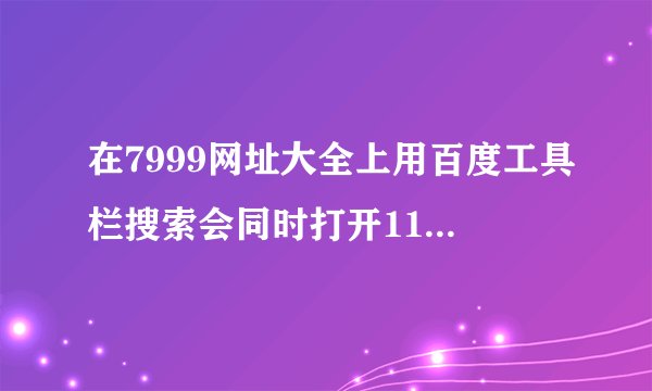 在7999网址大全上用百度工具栏搜索会同时打开114搜索网页,怎么回事