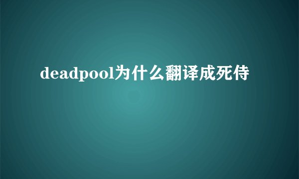 deadpool为什么翻译成死侍