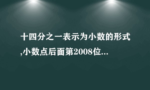 十四分之一表示为小数的形式,小数点后面第2008位上的数字是